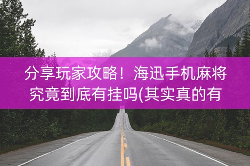 分享玩家攻略！海迅手机麻将究竟到底有挂吗(其实真的有挂)