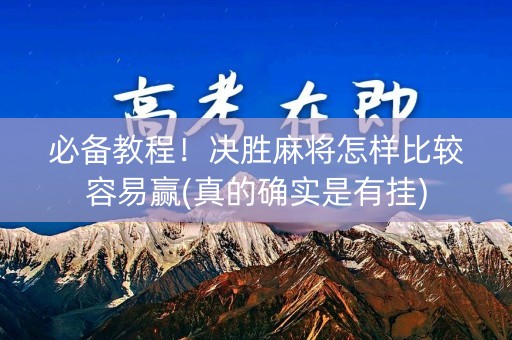 必备教程！决胜麻将怎样比较容易赢(真的确实是有挂)