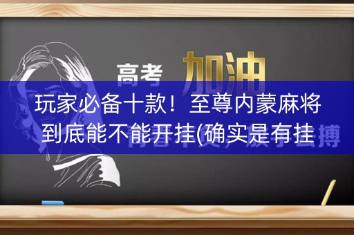 玩家必备十款！至尊内蒙麻将到底能不能开挂(确实是有挂的)