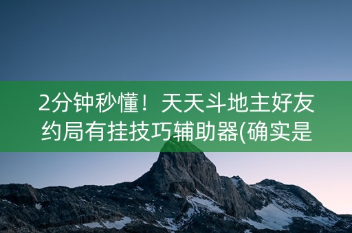 2分钟秒懂！天天斗地主好友约局有挂技巧辅助器(确实是有挂)