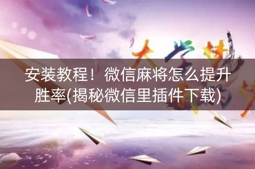 安装教程！微信麻将怎么提升胜率(揭秘微信里插件下载)
