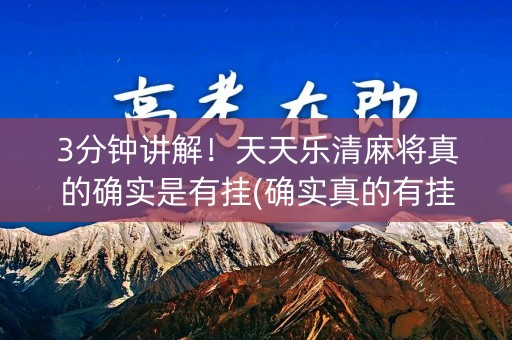 3分钟讲解！天天乐清麻将真的确实是有挂(确实真的有挂)