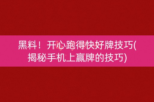 黑料！开心跑得快好牌技巧(揭秘手机上赢牌的技巧)