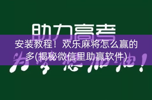 安装教程！欢乐麻将怎么赢的多(揭秘微信里助赢软件)