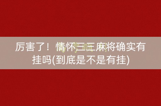 厉害了！情怀三三麻将确实有挂吗(到底是不是有挂)