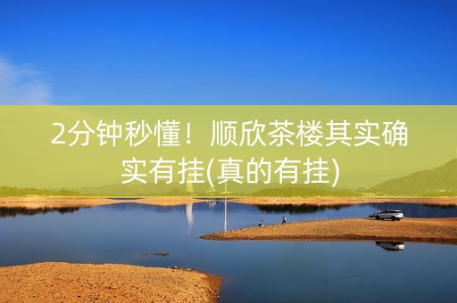 2分钟秒懂！顺欣茶楼其实确实有挂(真的有挂)