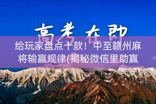 给玩家盘点十款！中至赣州麻将输赢规律(揭秘微信里助赢软件)
