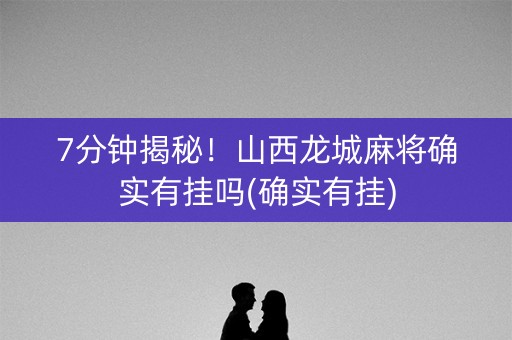 7分钟揭秘！山西龙城麻将确实有挂吗(确实有挂)