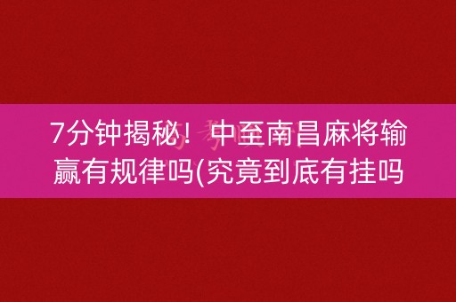7分钟揭秘！中至南昌麻将输赢有规律吗(究竟到底有挂吗)