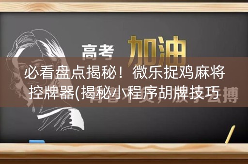 必看盘点揭秘！微乐捉鸡麻将控牌器(揭秘小程序胡牌技巧)