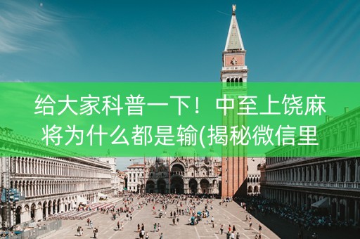 给大家科普一下！中至上饶麻将为什么都是输(揭秘微信里提高胜率)