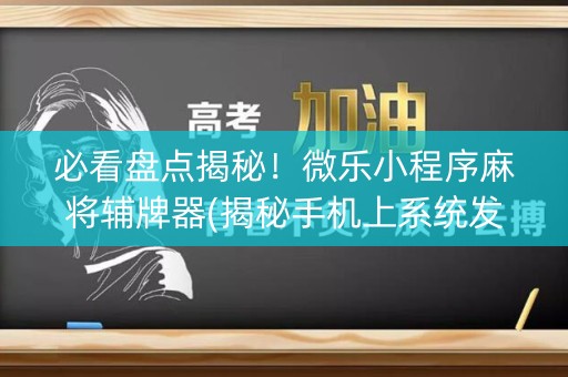 必看盘点揭秘！微乐小程序麻将辅牌器(揭秘手机上系统发好牌)