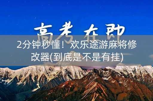 2分钟秒懂！欢乐途游麻将修改器(到底是不是有挂)