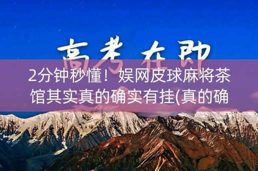 2分钟秒懂！娱网皮球麻将茶馆其实真的确实有挂(真的确实是有挂)