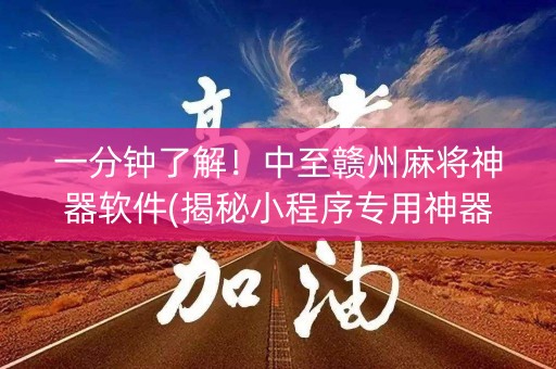 一分钟了解！中至赣州麻将神器软件(揭秘小程序专用神器)