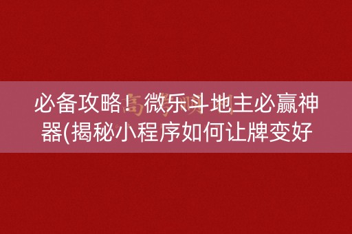 必备攻略！微乐斗地主必赢神器(揭秘小程序如何让牌变好)