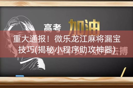 重大通报！微乐龙江麻将漏宝技巧(揭秘小程序助攻神器)