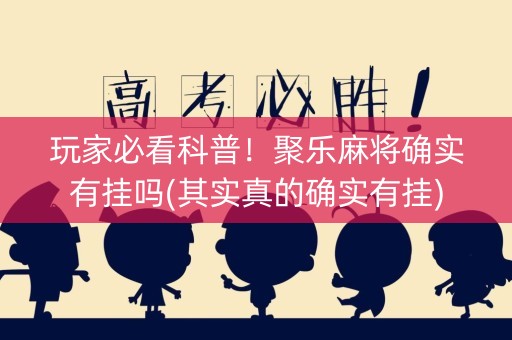 玩家必看科普！聚乐麻将确实有挂吗(其实真的确实有挂)