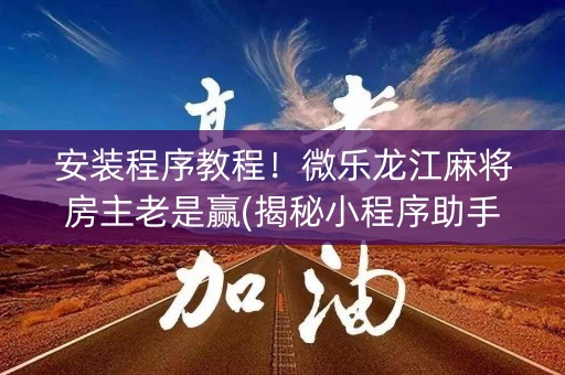 安装程序教程！微乐龙江麻将房主老是赢(揭秘小程序助手软件)