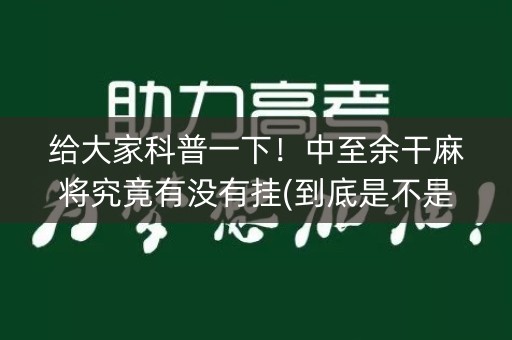 给大家科普一下！中至余干麻将究竟有没有挂(到底是不是有挂)