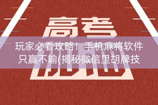 玩家必看攻略！手机麻将软件只赢不输(揭秘微信里胡牌技巧)
