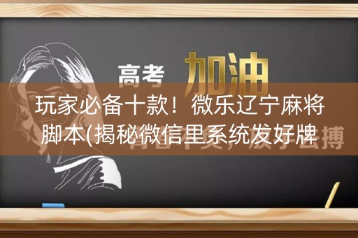 玩家必备十款！微乐辽宁麻将脚本(揭秘微信里系统发好牌)