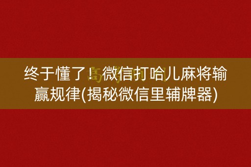 终于懂了！微信打哈儿麻将输赢规律(揭秘微信里辅牌器)
