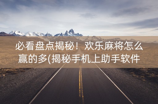 必看盘点揭秘！欢乐麻将怎么赢的多(揭秘手机上助手软件)