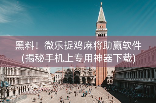 黑料！微乐捉鸡麻将助赢软件(揭秘手机上专用神器下载)