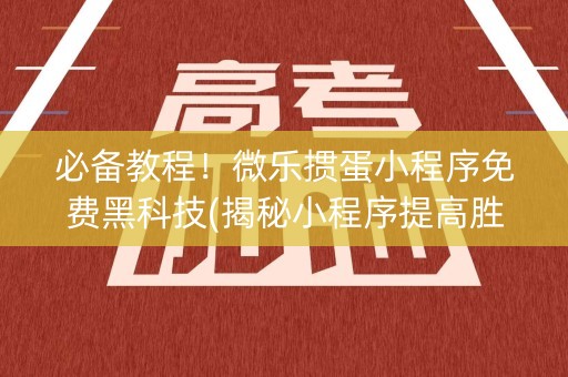 必备教程！微乐掼蛋小程序免费黑科技(揭秘小程序提高胜率)
