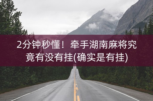 2分钟秒懂！牵手湖南麻将究竟有没有挂(确实是有挂)