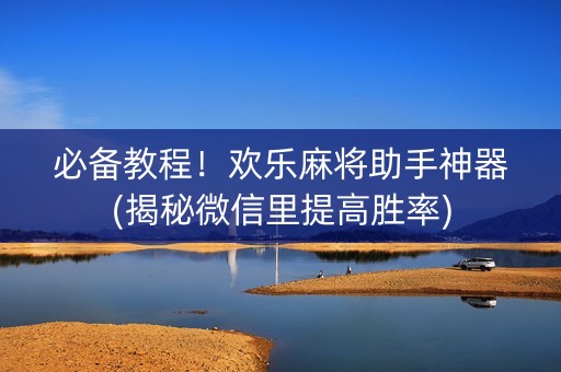 必备教程！欢乐麻将助手神器(揭秘微信里提高胜率)