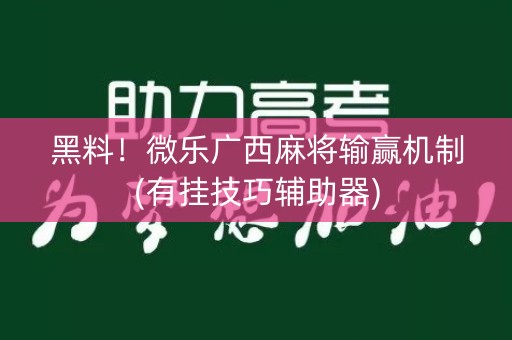 黑料！微乐广西麻将输赢机制(有挂技巧辅助器)