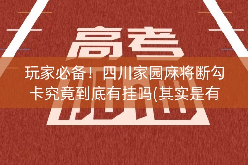 玩家必备！四川家园麻将断勾卡究竟到底有挂吗(其实是有挂确实有挂)