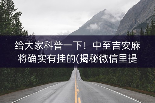 给大家科普一下！中至吉安麻将确实有挂的(揭秘微信里提高胜率)