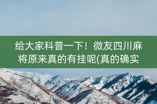 给大家科普一下！微友四川麻将原来真的有挂呢(真的确实是有挂)