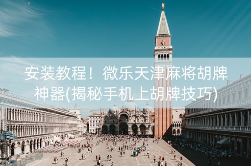 安装教程！微乐天津麻将胡牌神器(揭秘手机上胡牌技巧)