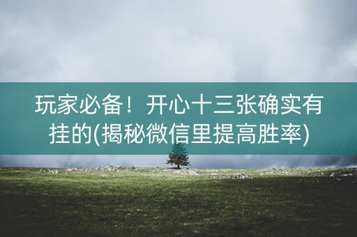 玩家必备！开心十三张确实有挂的(揭秘微信里提高胜率)