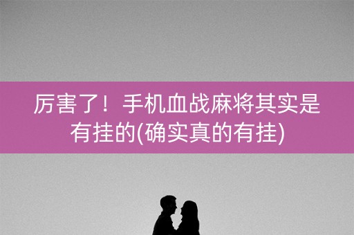厉害了！手机血战麻将其实是有挂的(确实真的有挂)