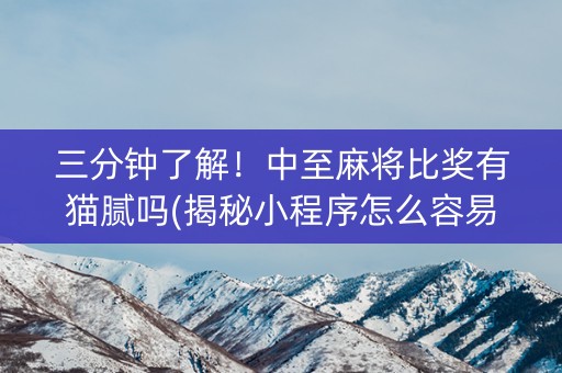 三分钟了解！中至麻将比奖有猫腻吗(揭秘小程序怎么容易赢)