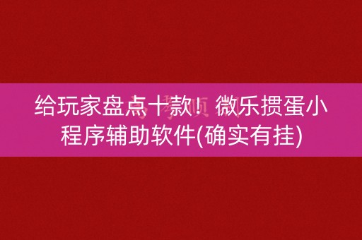 给玩家盘点十款！微乐掼蛋小程序辅助软件(确实有挂)