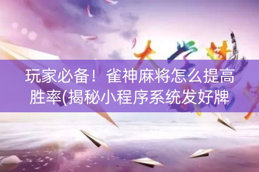 玩家必备！雀神麻将怎么提高胜率(揭秘小程序系统发好牌)