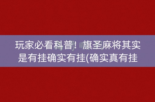 玩家必看科普！旗圣麻将其实是有挂确实有挂(确实真有挂)