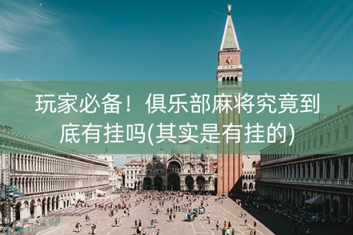 玩家必备！俱乐部麻将究竟到底有挂吗(其实是有挂的)