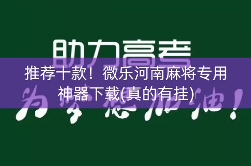 推荐十款！微乐河南麻将专用神器下载(真的有挂)
