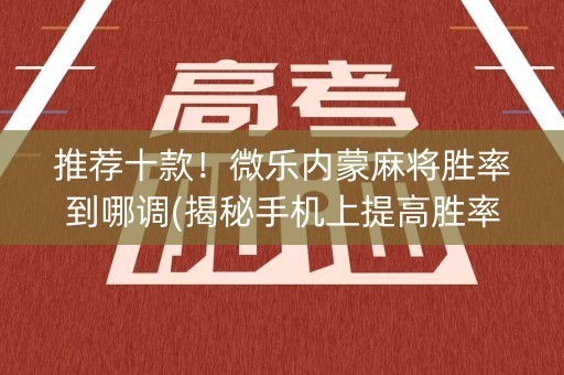 推荐十款！微乐内蒙麻将胜率到哪调(揭秘手机上提高胜率)