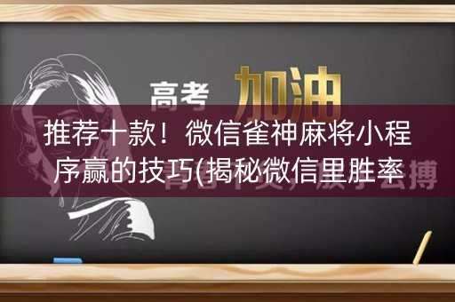 推荐十款！微信雀神麻将小程序赢的技巧(揭秘微信里胜率到哪调)