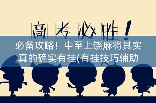 必备攻略！中至上饶麻将其实真的确实有挂(有挂技巧辅助器)