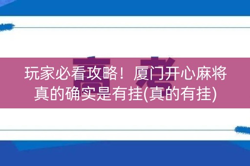 玩家必看攻略！厦门开心麻将真的确实是有挂(真的有挂)