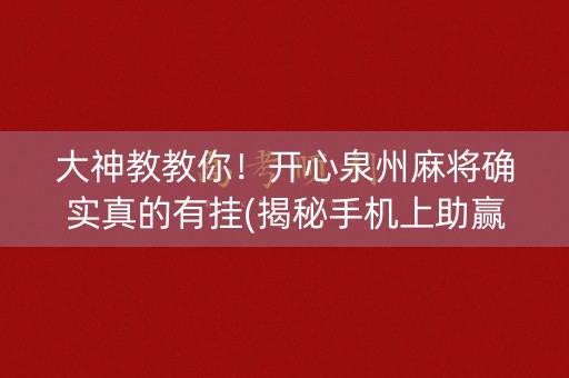 大神教教你！开心泉州麻将确实真的有挂(揭秘手机上助赢神器)